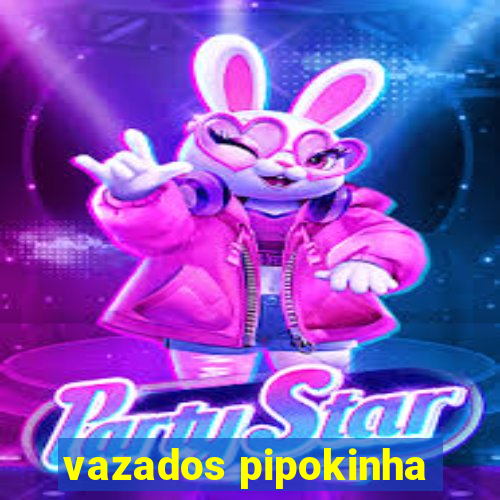 vazados pipokinha